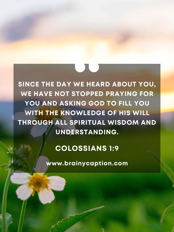 Verse Of The Day 9 January- Since the day we heard about you, we have not stopped praying for you and asking God to fill you with the knowledge of his will through all spiritual wisdom and understanding.