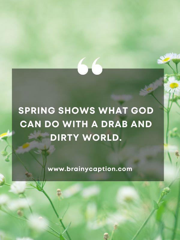 Quote Of The Day March 28- Spring shows what God can do with a drab and dirty world.