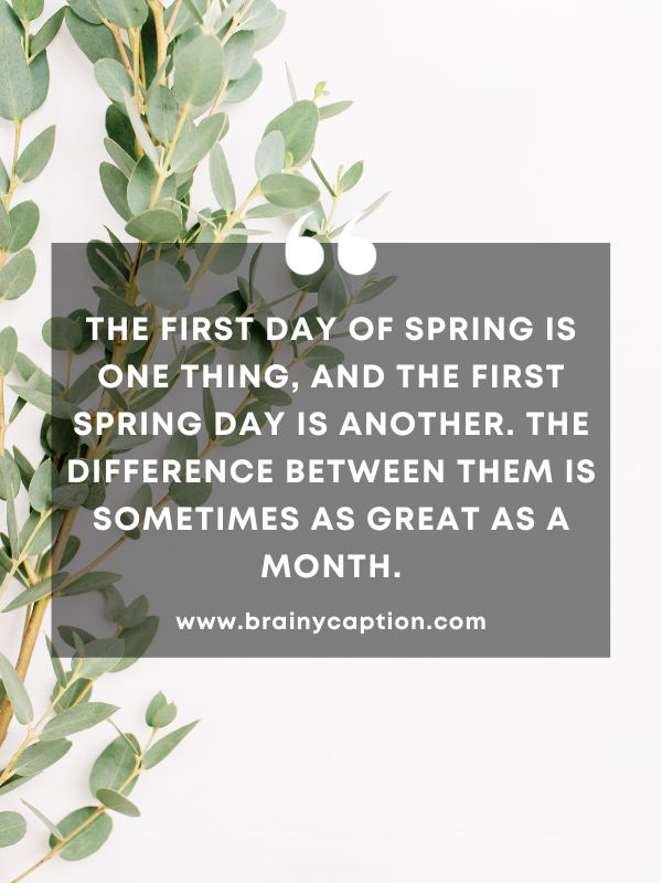 Thought Of The Day March 15- The first day of spring is one thing, and the first spring day is another. The difference between them is sometimes as great as a month.