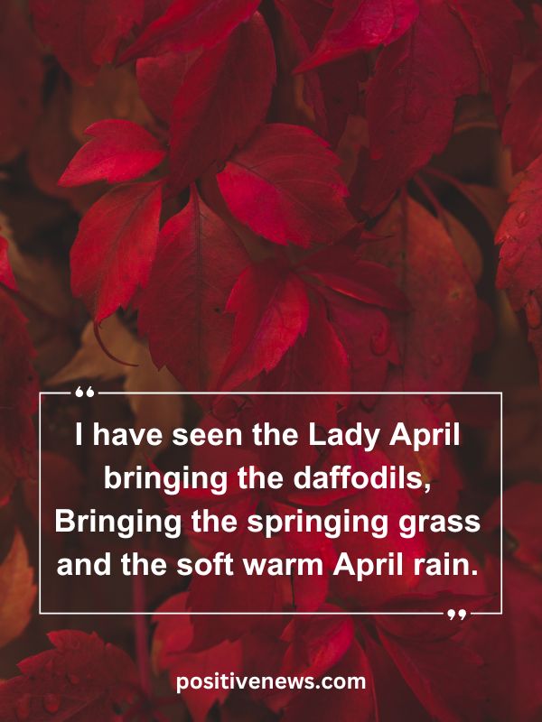 Quote Of The Day April 16- I have seen the Lady April bringing the daffodils, Bringing the springing grass and the soft warm April rain.