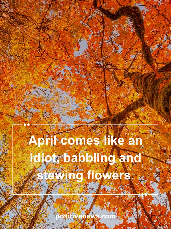 Quote Of The Day April 23- April comes like an idiot, babbling and stewing flowers.