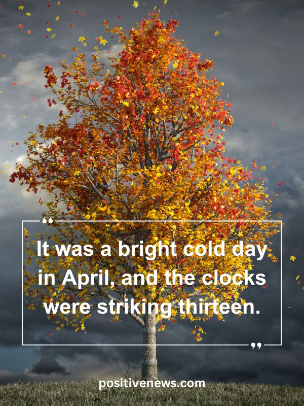 Quote Of The Day April 24- It was a bright cold day in April, and the clocks were striking thirteen.