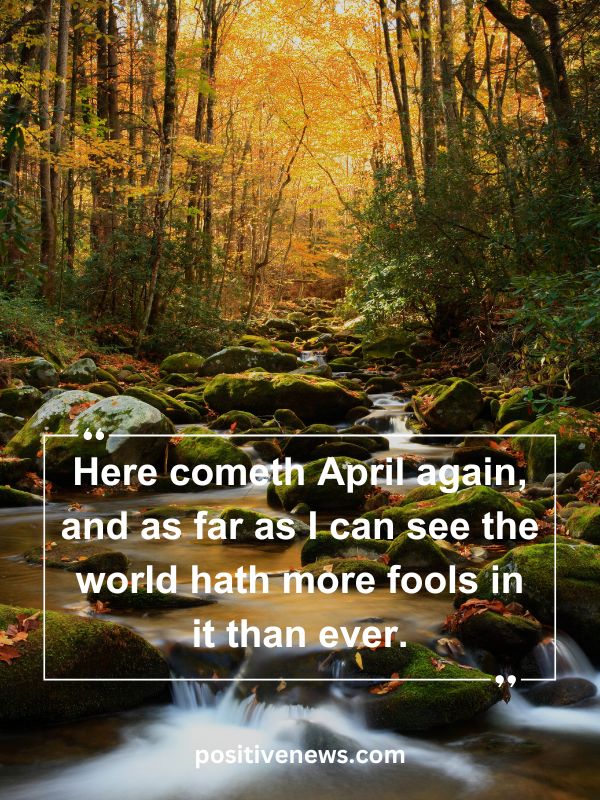 Quote Of The Day April 28- Here cometh April again, and as far as I can see the world hath more fools in it than ever.
