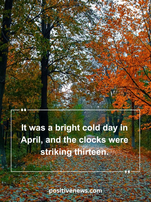 Quote Of The Day April 7- It was a bright cold day in April, and the clocks were striking thirteen.