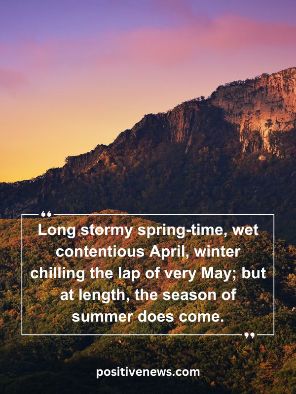 Quote Of The Day April 8- Long stormy spring-time, wet contentious April, winter chilling the lap of very May; but at length, the season of summer does come.