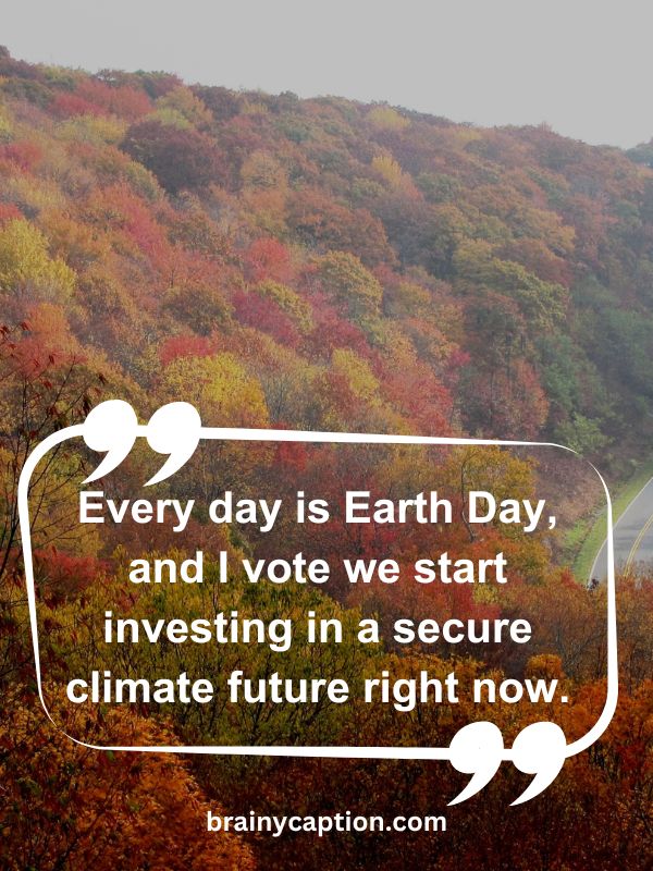 Thought Of The Day April 19- Every day is Earth Day, and I vote we start investing in a secure climate future right now.