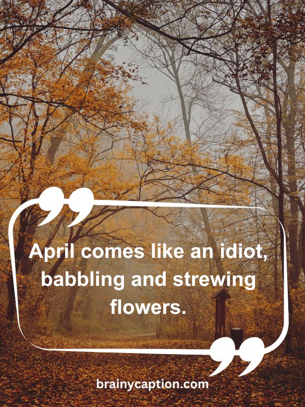 Thought Of The Day April 21- April comes like an idiot, babbling and strewing flowers.