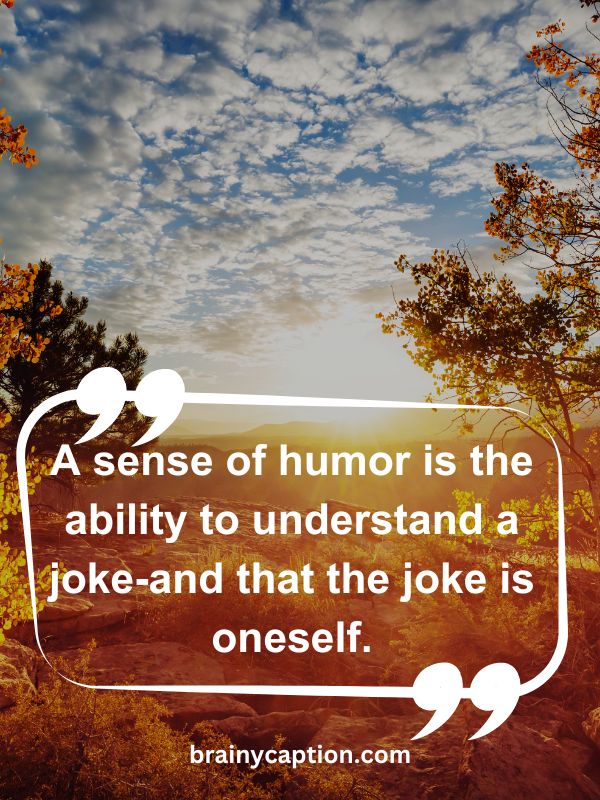 Thought Of The Day April 25- A sense of humor is the ability to understand a joke-and that the joke is oneself.