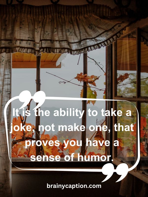 Thought Of The Day April 28- It is the ability to take a joke, not make one, that proves you have a sense of humor.