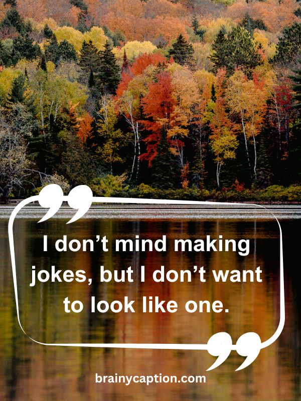 Thought Of The Day April 29- I don’t mind making jokes, but I don’t want to look like one.