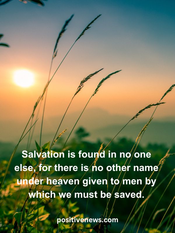 Verses Of The Day April 20- Salvation is found in no one else, for there is no other name under heaven given to men by which we must be saved.