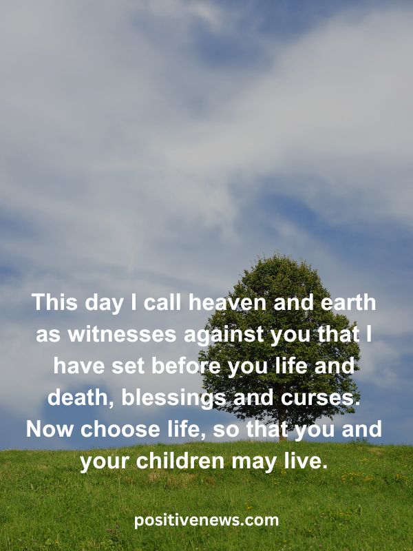 Verses Of The Day April 21- This day I call heaven and earth as witnesses against you that I have set before you life and death, blessings and curses. Now choose life, so that you and your children may live.