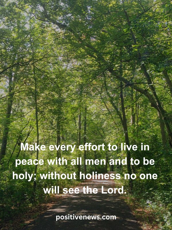Verses Of The Day April 22- Make every effort to live in peace with all men and to be holy; without holiness no one will see the Lord.