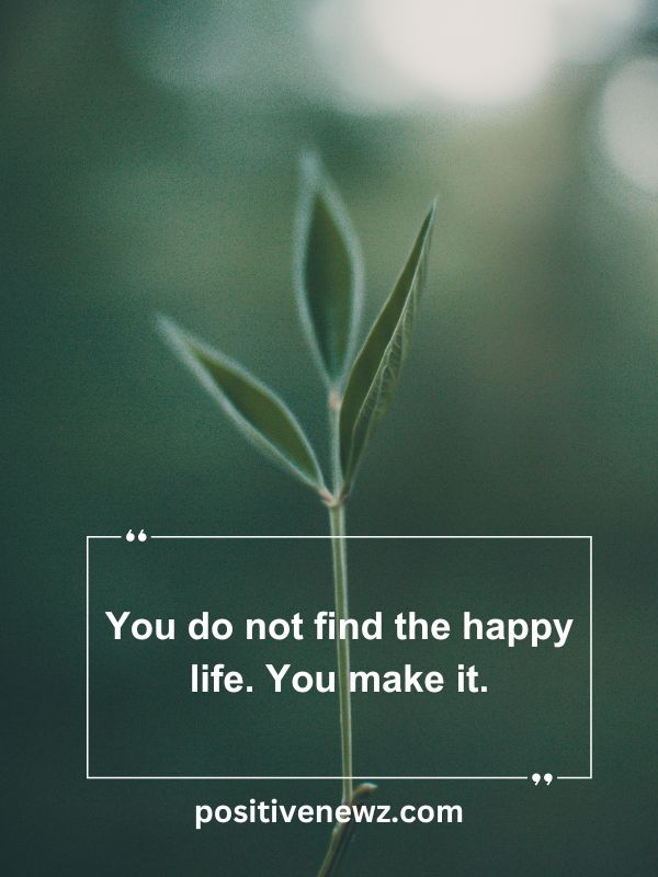 Quote Of The Day May 13- You do not find the happy life. You make it.
