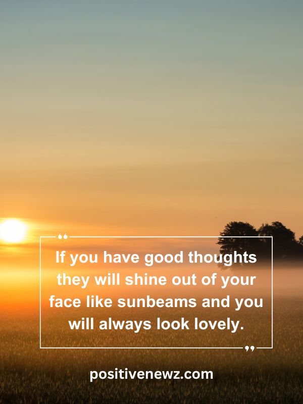 Quote Of The Day May 18- If you have good thoughts they will shine out of your face like sunbeams and you will always look lovely.