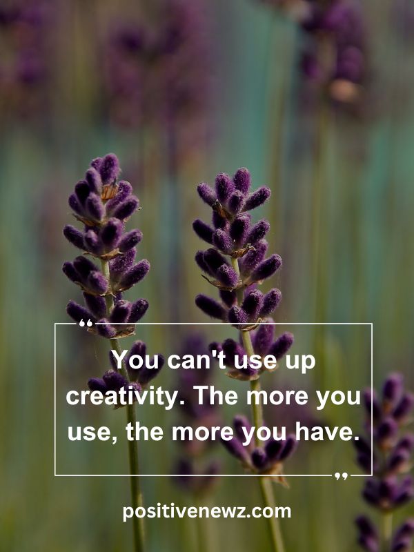 Quote Of The Day May 28- You can't use up creativity. The more you use, the more you have.