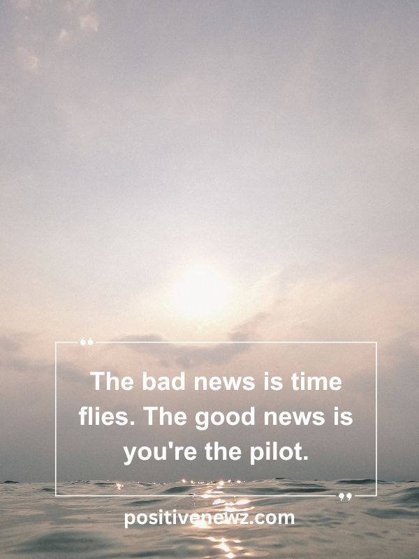Quote Of The Day May 7- The bad news is time flies. The good news is you're the pilot.