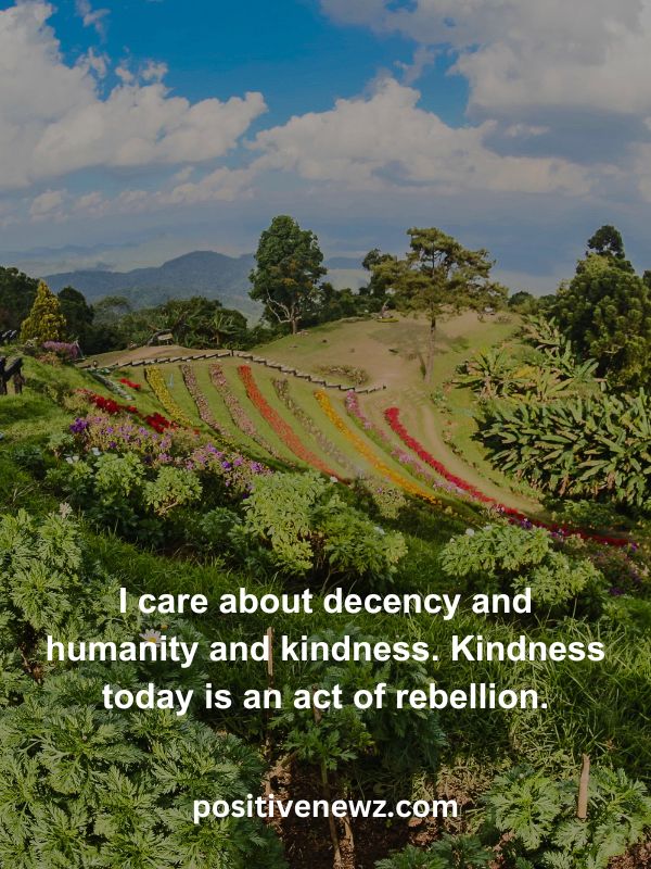 Thought Of The Day May 10- I care about decency and humanity and kindness. Kindness today is an act of rebellion.